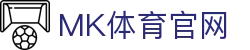 MK体育携手MKSports开启全新体育纪元 | 官方体育品牌平台